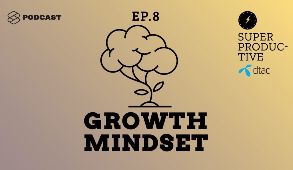 SUPER PRODUCTIVE EP.8 : “ยากไป” “ไม่มีทาง” “เป็นไปไม่ได้” คุณกำลังขาด Growth Mindset อยู่หรือเปล่า