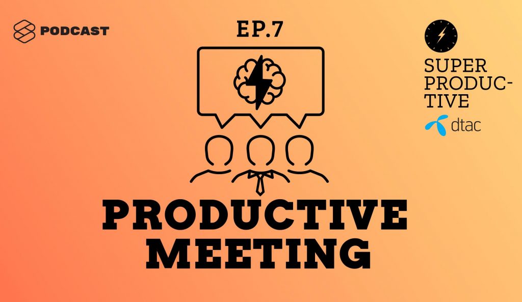 SUPER PRODUCTIVE EP.7 : ประชุมอย่างไรให้ไม่ออกทะเล ไม่เสียเวลาทั้งวัน ไม่มีคนมานั่งเล่นมือถือ