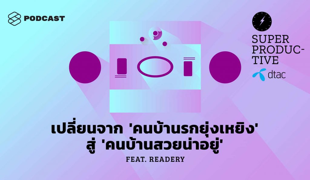 SUPER PRODUCTIVE EP.17 เปลี่ยนจาก ‘คนบ้านรกยุ่งเหยิง’ สู่ ‘คนบ้านสวยน่าอยู่’ ด้วยวิธีแบบคนโด มาริเอะ